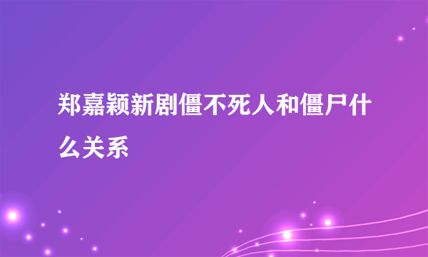 郑嘉颖新剧僵不死人和僵尸什么关系