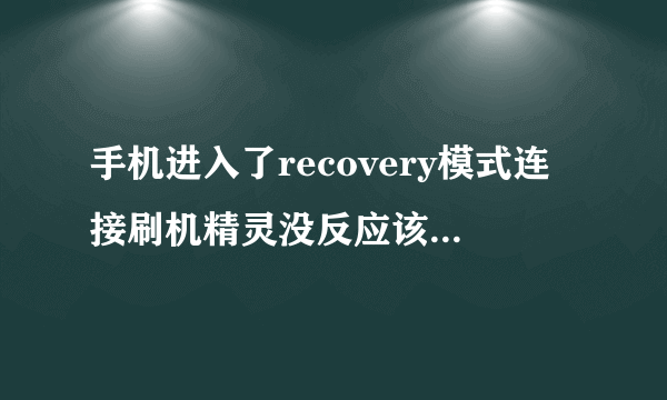 手机进入了recovery模式连接刷机精灵没反应该怎么解决？