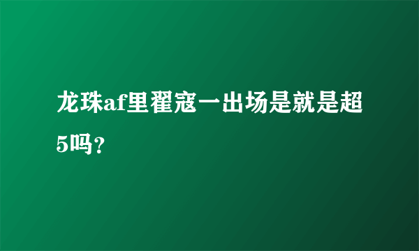 龙珠af里翟寇一出场是就是超5吗？