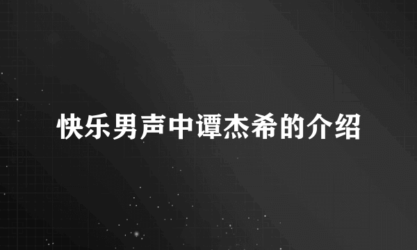 快乐男声中谭杰希的介绍