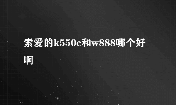 索爱的k550c和w888哪个好啊