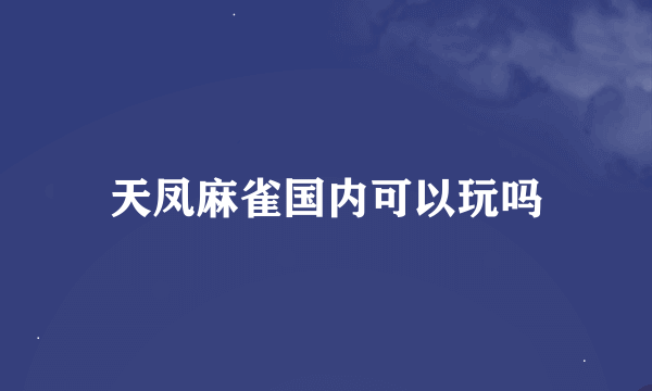 天凤麻雀国内可以玩吗