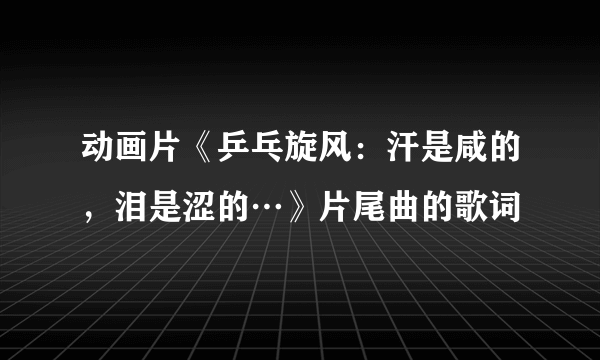 动画片《乒乓旋风：汗是咸的，泪是涩的…》片尾曲的歌词