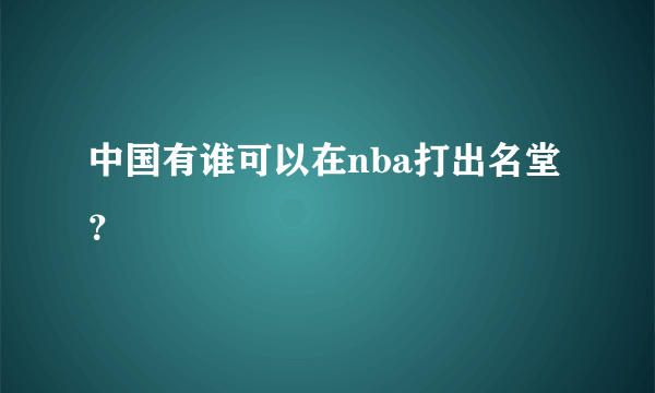 中国有谁可以在nba打出名堂？