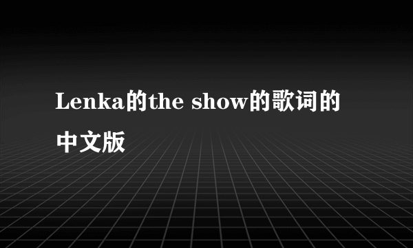 Lenka的the show的歌词的中文版