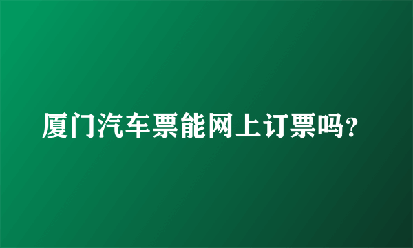 厦门汽车票能网上订票吗？