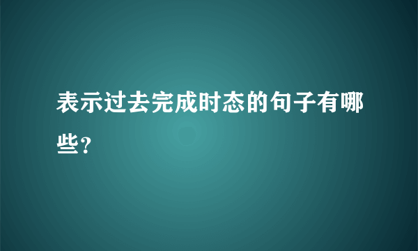 表示过去完成时态的句子有哪些？