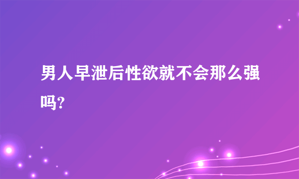 男人早泄后性欲就不会那么强吗?