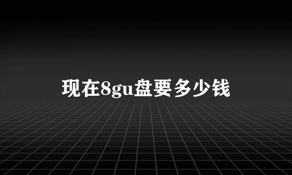 现在8gu盘要多少钱