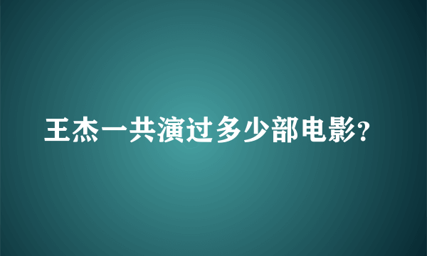 王杰一共演过多少部电影？