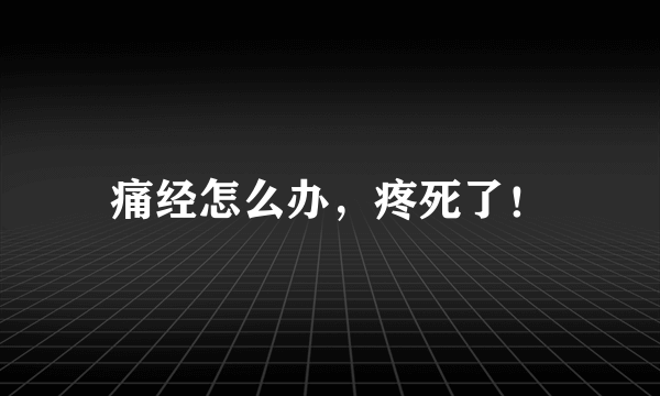 痛经怎么办，疼死了！