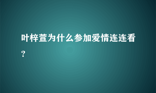 叶梓萱为什么参加爱情连连看？