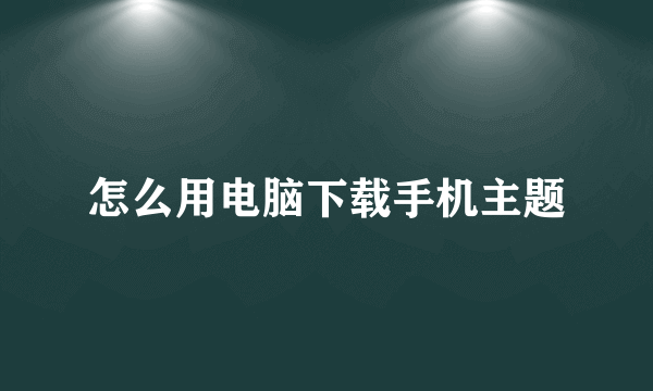 怎么用电脑下载手机主题