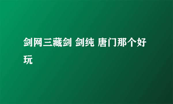 剑网三藏剑 剑纯 唐门那个好玩