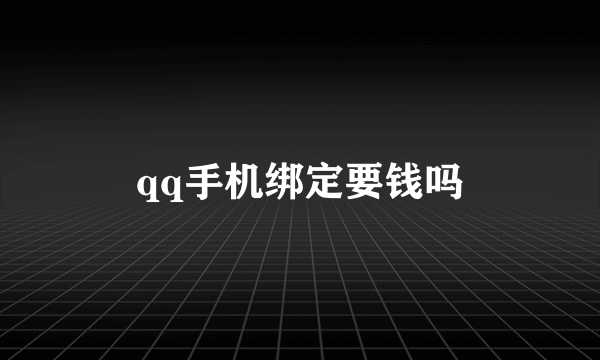 qq手机绑定要钱吗