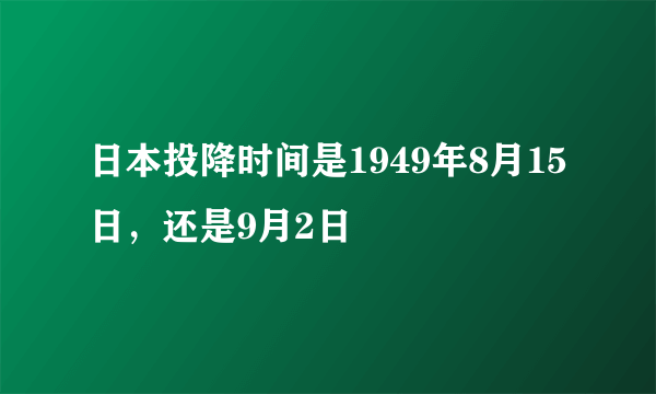 日本投降时间是1949年8月15日，还是9月2日