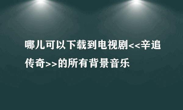 哪儿可以下载到电视剧<<辛追传奇>>的所有背景音乐