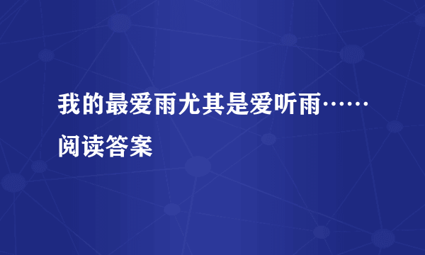 我的最爱雨尤其是爱听雨……阅读答案