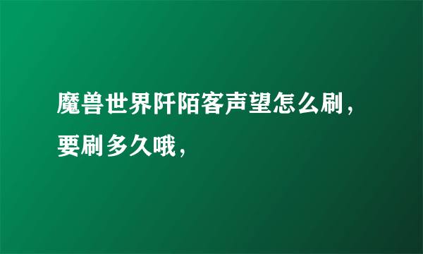 魔兽世界阡陌客声望怎么刷，要刷多久哦，