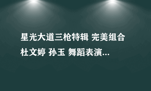 星光大道三枪特辑 完美组合 杜文婷 孙玉 舞蹈表演一开始的时候的音乐 不是sorry sorry