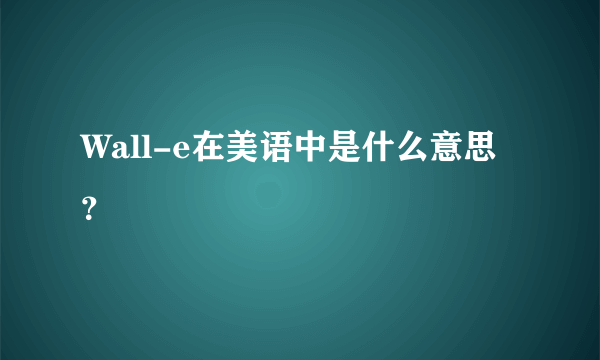 Wall-e在美语中是什么意思？