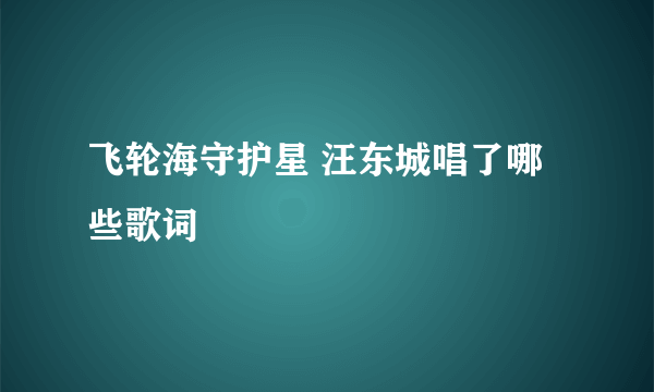 飞轮海守护星 汪东城唱了哪些歌词