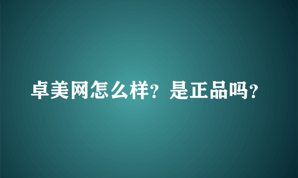 卓美网怎么样？是正品吗？