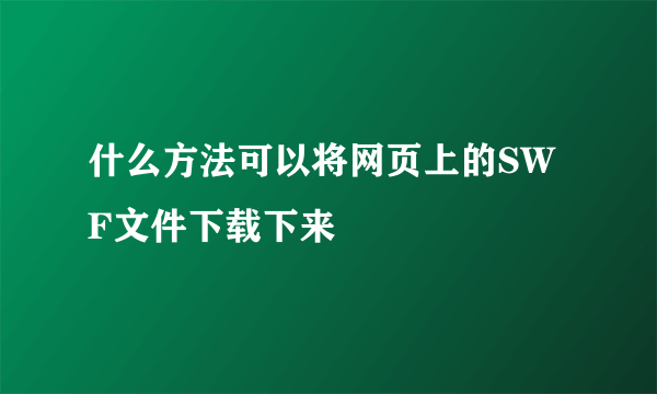 什么方法可以将网页上的SWF文件下载下来