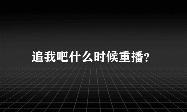 追我吧什么时候重播？