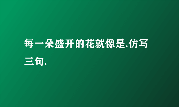 每一朵盛开的花就像是.仿写三句.