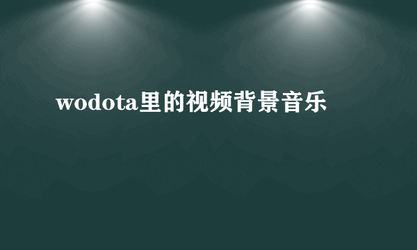 wodota里的视频背景音乐