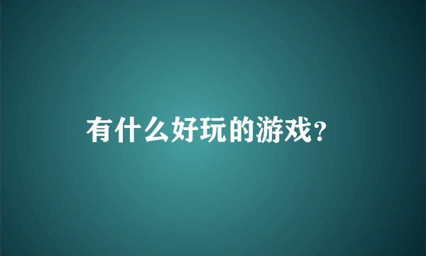 有什么好玩的游戏？