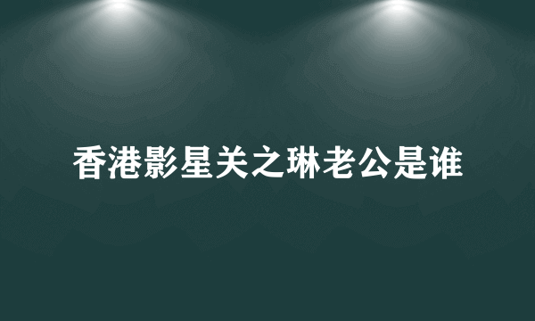 香港影星关之琳老公是谁