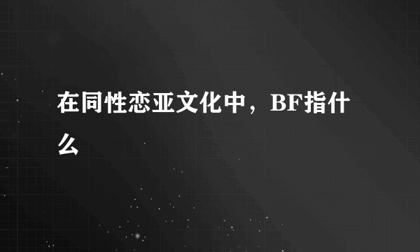 在同性恋亚文化中，BF指什么