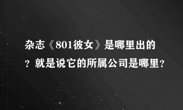 杂志《801彼女》是哪里出的？就是说它的所属公司是哪里？