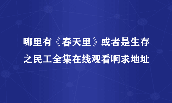 哪里有《春天里》或者是生存之民工全集在线观看啊求地址