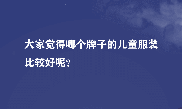 大家觉得哪个牌子的儿童服装比较好呢？