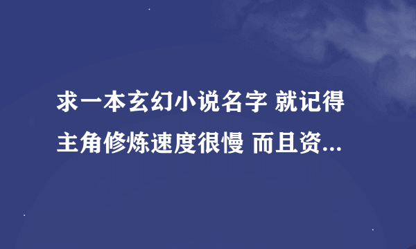 求一本玄幻小说名字 就记得主角修炼速度很慢 而且资质很差 但有个法宝好像在里面修炼一年是外面一天