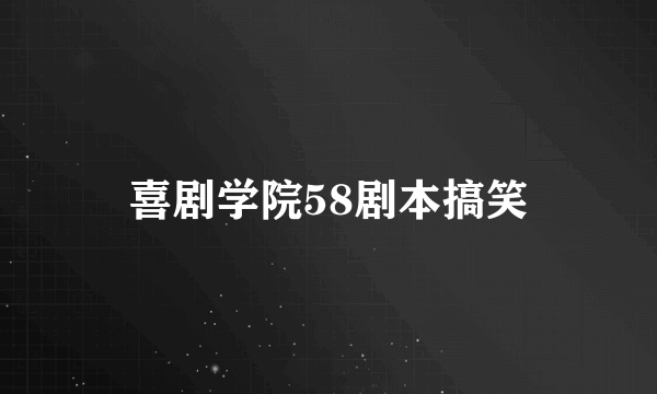 喜剧学院58剧本搞笑