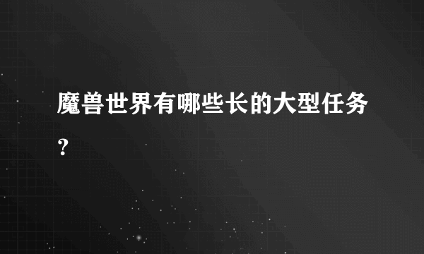 魔兽世界有哪些长的大型任务？