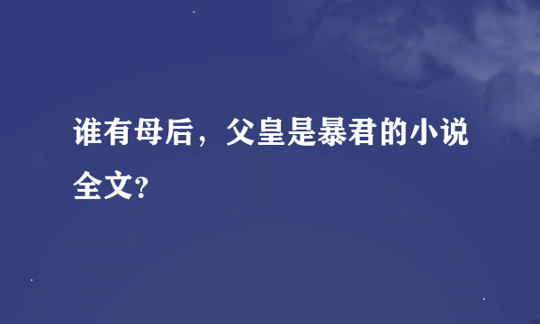 谁有母后，父皇是暴君的小说全文？