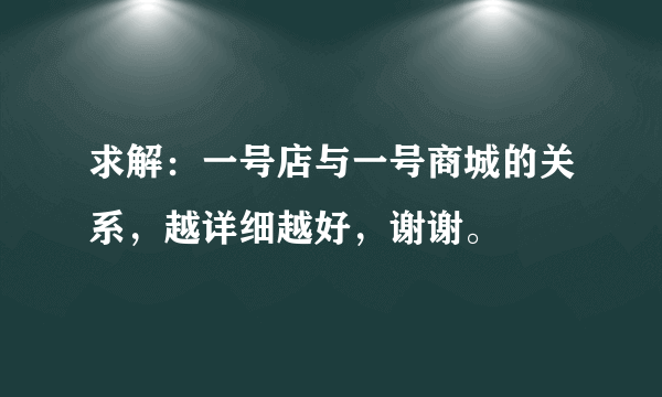 求解：一号店与一号商城的关系，越详细越好，谢谢。