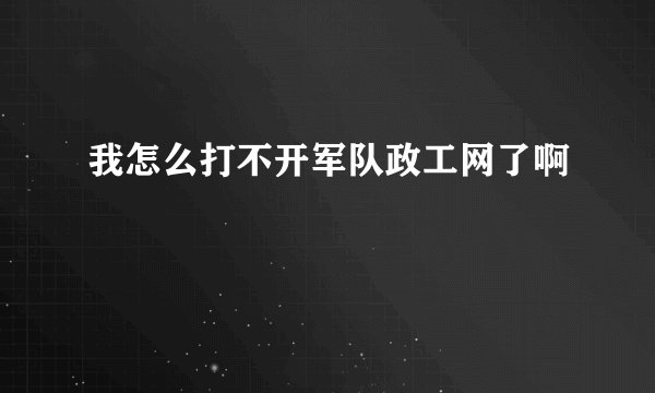 我怎么打不开军队政工网了啊