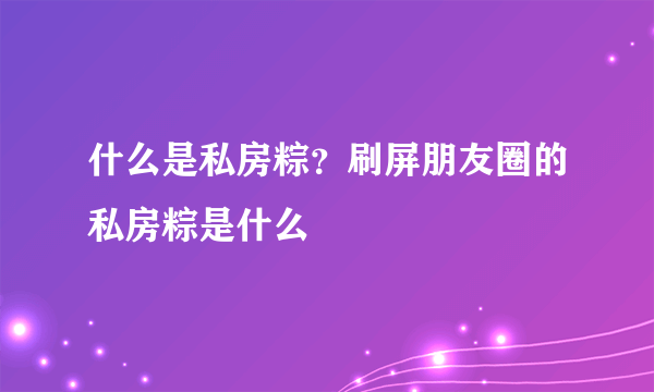 什么是私房粽？刷屏朋友圈的私房粽是什么