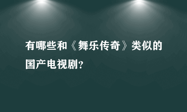 有哪些和《舞乐传奇》类似的国产电视剧？