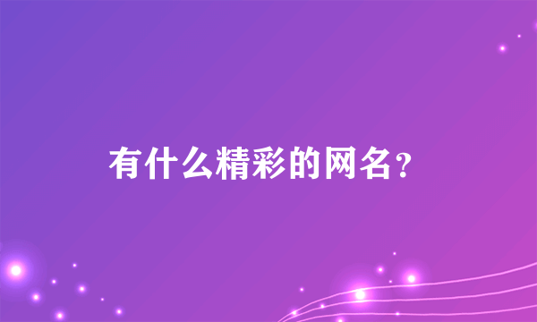 有什么精彩的网名？