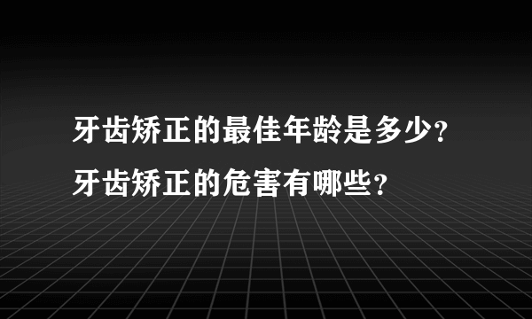 牙齿矫正的最佳年龄是多少？牙齿矫正的危害有哪些？