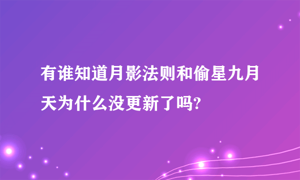 有谁知道月影法则和偷星九月天为什么没更新了吗?