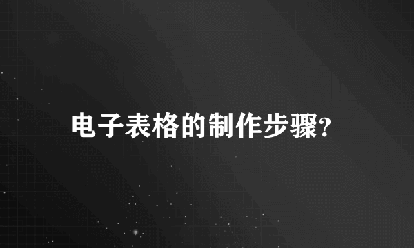 电子表格的制作步骤？