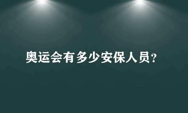 奥运会有多少安保人员？